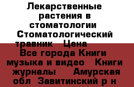 Лекарственные растения в стоматологии  Стоматологический травник › Цена ­ 456 - Все города Книги, музыка и видео » Книги, журналы   . Амурская обл.,Завитинский р-н